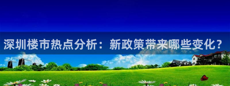 新宝5上来77542：深圳楼市热点分析：新政策带来哪些变化？