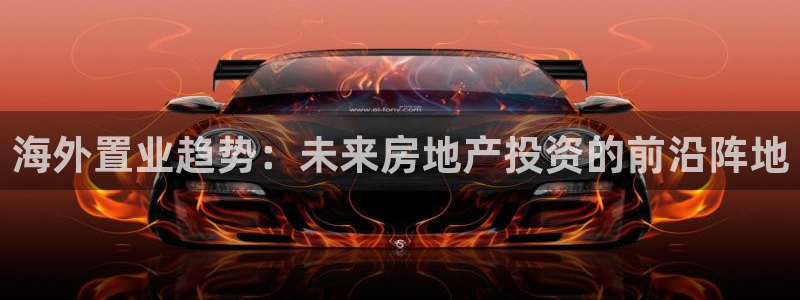 新宝5网址：海外置业趋势：未来房地产投资的前沿阵地