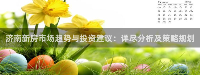 新宝5唯一：济南新房市场趋势与投资建议：详尽分析及策略规划