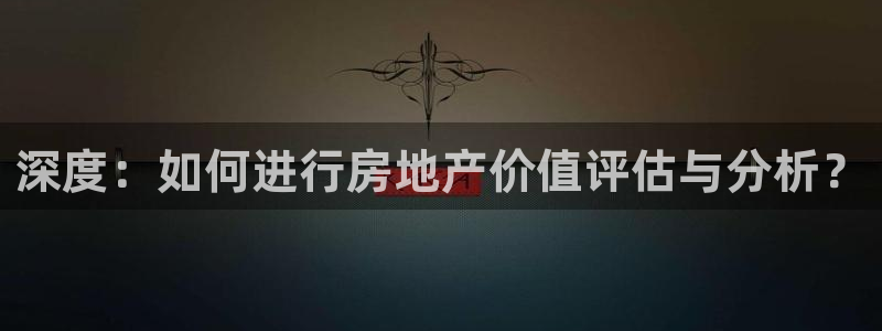 新宝j2O5O5O：深度：如何进行房地产价值评估与分析？