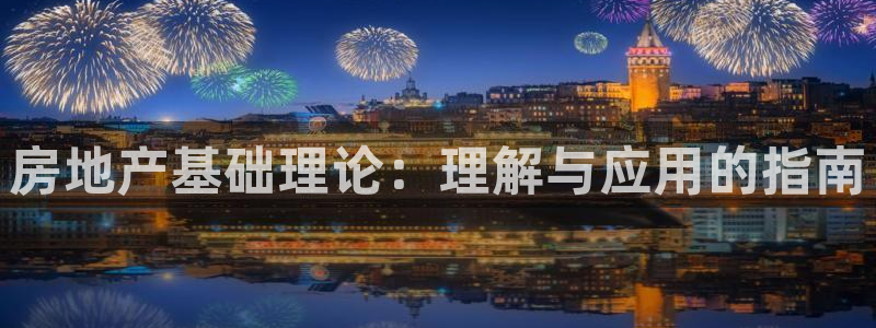 新宝5手机版登录：房地产基础理论：理解与应用的指南