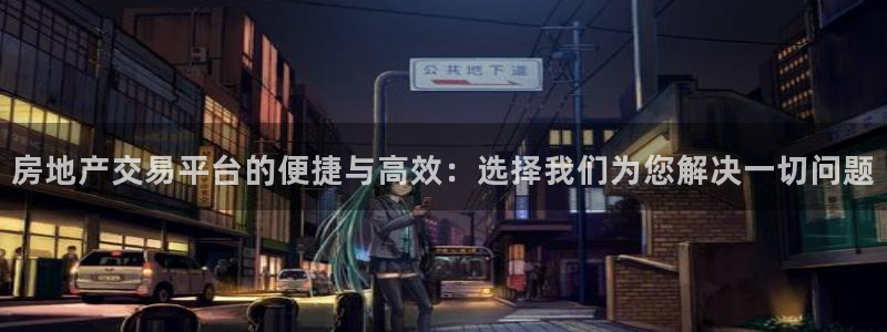 新宝5客户端登录：房地产交易平台的便捷与高效：选择我们为您解