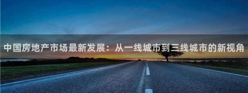 新宝5五：中国房地产市场最新发展：从一线城市到三线城市的新视