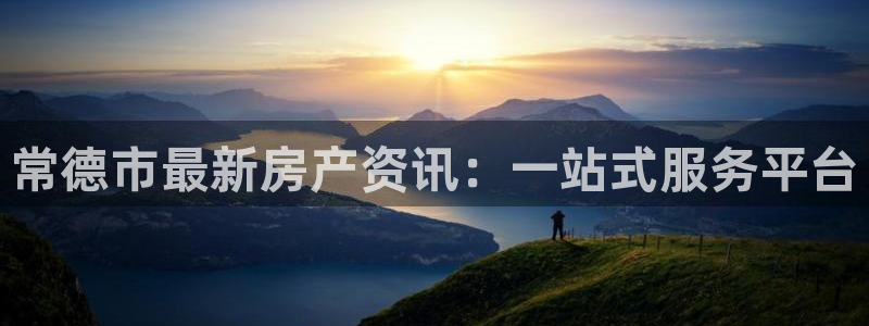 新宝5上来77542：常德市最新房产资讯：一站式服务平台