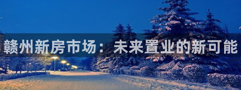 新宝5登陆地址：赣州新房市场：未来置业的新可能