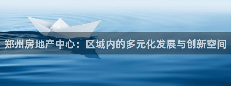 新宝5是什么样子的：郑州房地产中心：区域内的多元化发展与创新