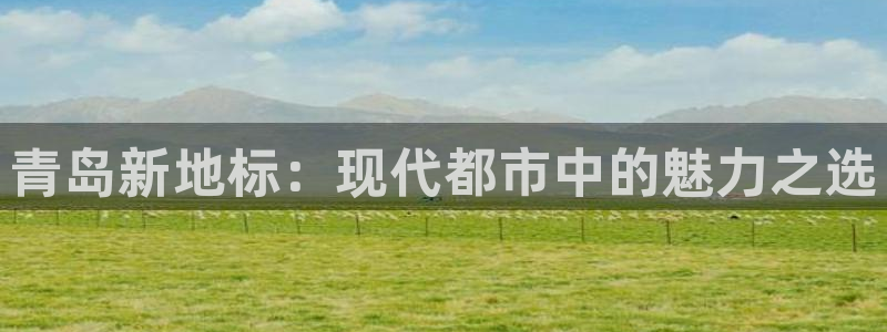 新宝5娱乐都：青岛新地标：现代都市中的魅力之选