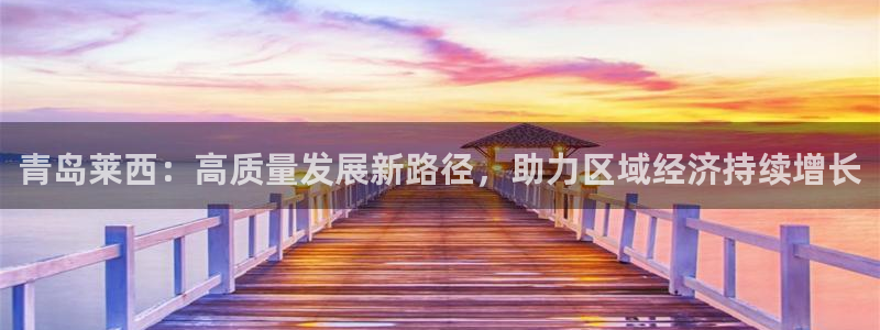 新宝股东张听2 5 5：青岛莱西：高质量发展新路径，助力区域