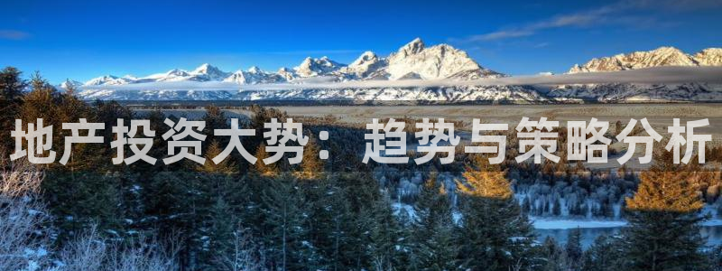 皇冠新宝5：地产投资大势：趋势与策略分析