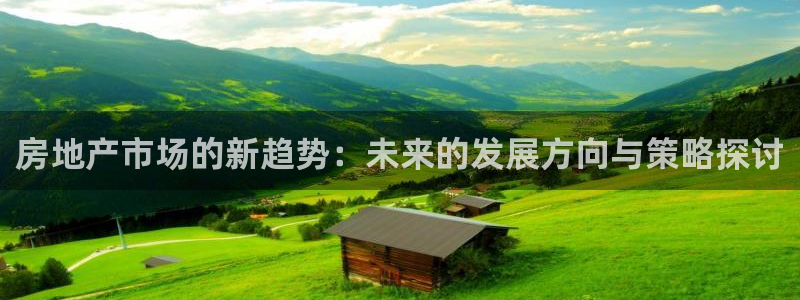 新宝5日740005蔻：房地产市场的新趋势：未来的发展方向与