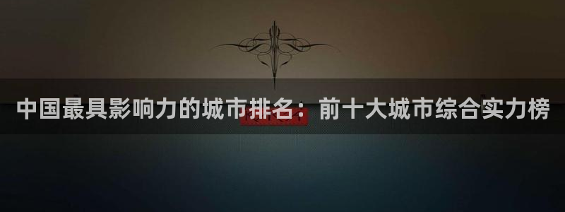 新宝5飞355051：中国最具影响力的城市排名：前十大城市综
