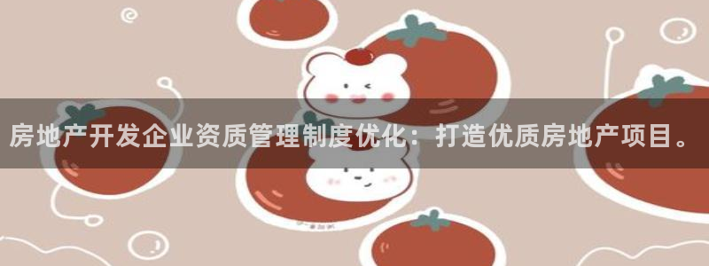 新宝5测：房地产开发企业资质管理制度优化：打造优质房地产项目