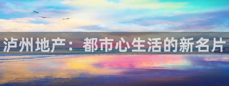 新宝注5册：泸州地产：都市心生活的新名片