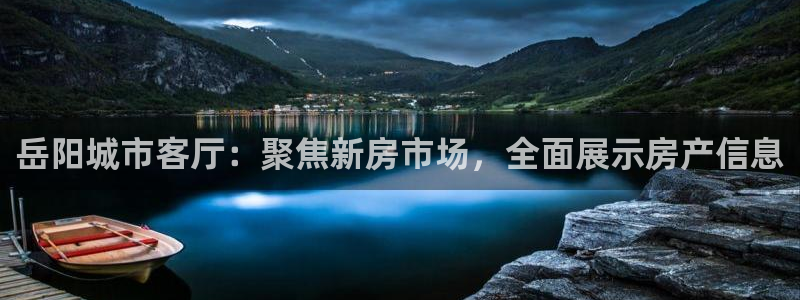 新宝5测速登录：岳阳城市客厅：聚焦新房市场，全面展示房产信息