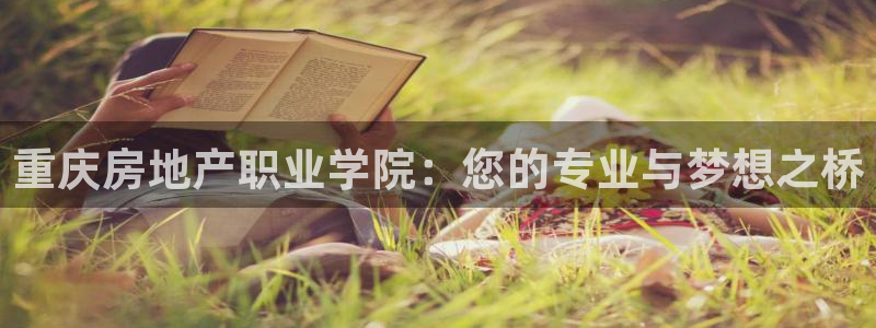 新宝5平台登陆：重庆房地产职业学院：您的专业与梦想之桥