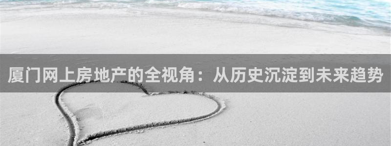 新宝5现在还能玩吗：厦门网上房地产的全视角：从历史沉淀到未来