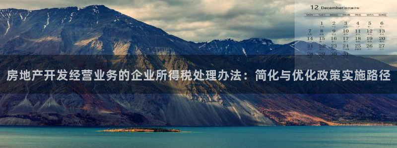 新宝5玩法：房地产开发经营业务的企业所得税处理办法：简化与优
