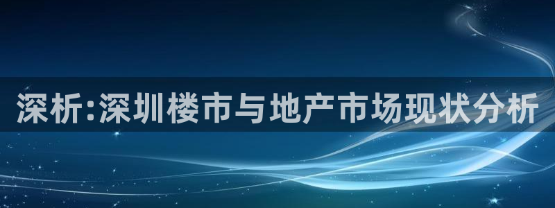 新宝5 唯一：深析:深圳楼市与地产市场现状分析