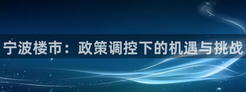 新宝5骗术：宁波楼市：政策调控下的机遇与挑战