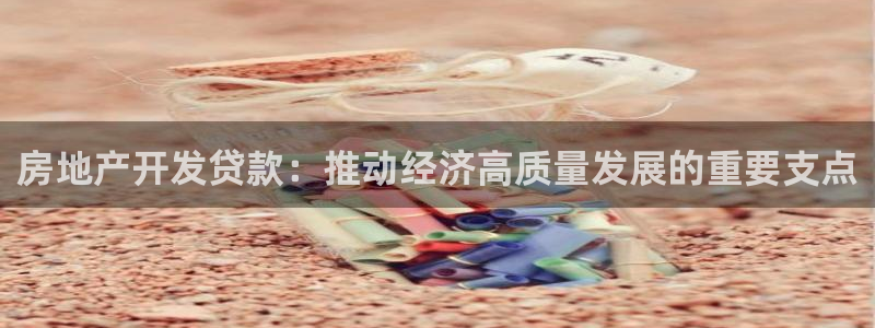 新宝rm5：房地产开发贷款：推动经济高质量发展的重要支点