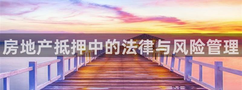 新宝5官网：房地产抵押中的法律与风险管理