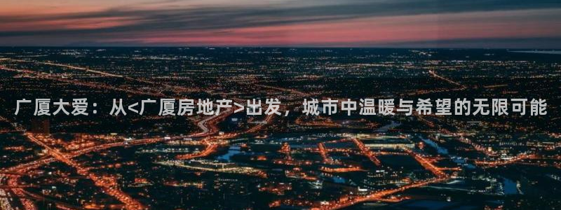新宝5挂机软件：广厦大爱：从<广厦房地产>出发，城市中温暖与