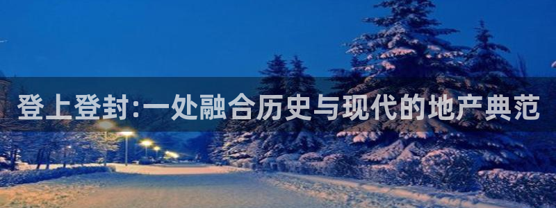 新宝5登录平台：登上登封:一处融合历史与现代的地产典范