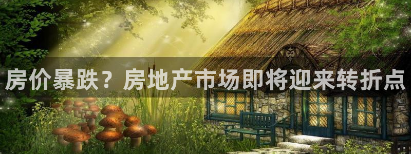新宝5手机平台登陆：房价暴跌？房地产市场即将迎来转折点