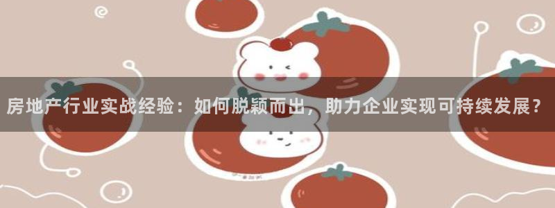 新宝5测速平台登录：房地产行业实战经验：如何脱颖而出，助力企