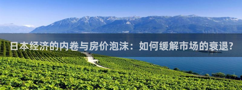新宝5官方网站：日本经济的内卷与房价泡沫：如何缓解市场的衰退