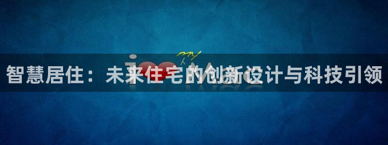 新宝5测：智慧居住：未来住宅的创新设计与科技引领