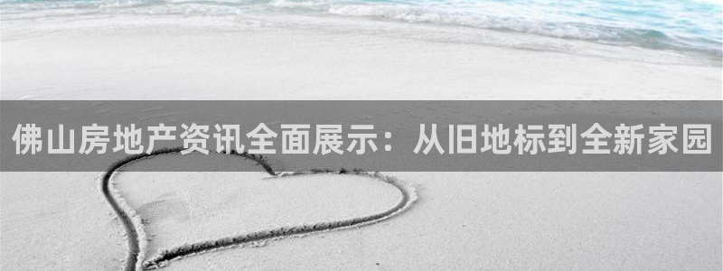 新宝5系列：佛山房地产资讯全面展示：从旧地标到全新家园