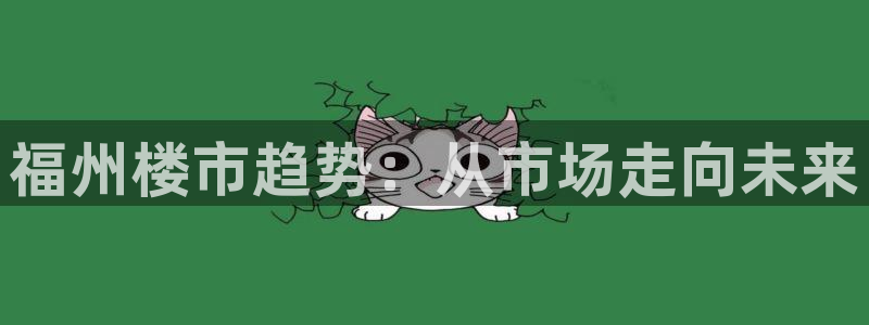 新宝5注册流程：福州楼市趋势：从市场走向未来