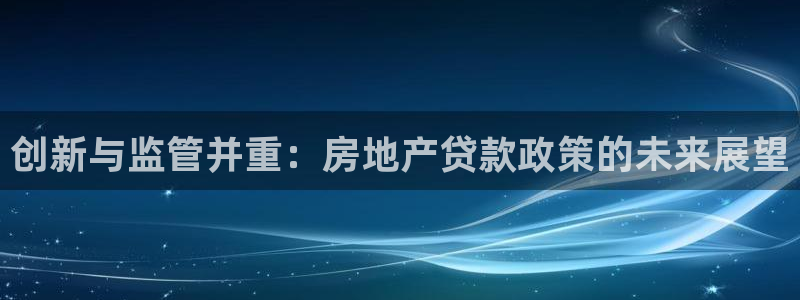新宝5什么时候上市：创新与监管并重：房地产贷款政策的未来展望