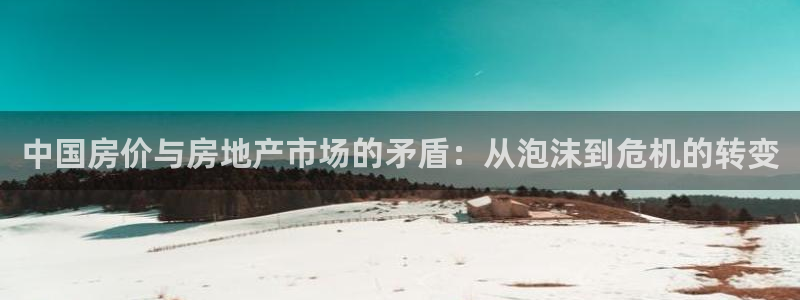 新宝5官方：中国房价与房地产市场的矛盾：从泡沫到危机的转变