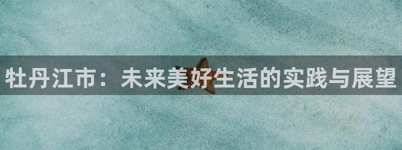 新宝5日：牡丹江市：未来美好生活的实践与展望