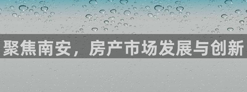 新宝5网址：聚焦南安，房产市场发展与创新