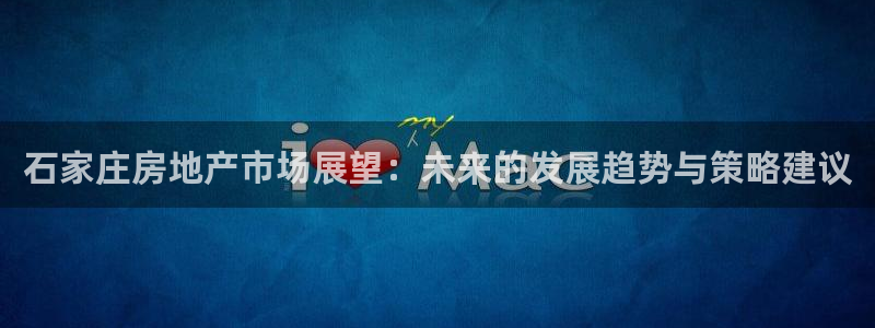 新宝5下载官方：石家庄房地产市场展望：未来的发展趋势与策略建