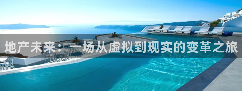 新宝5手机平台登陆：地产未来：一场从虚拟到现实的变革之旅