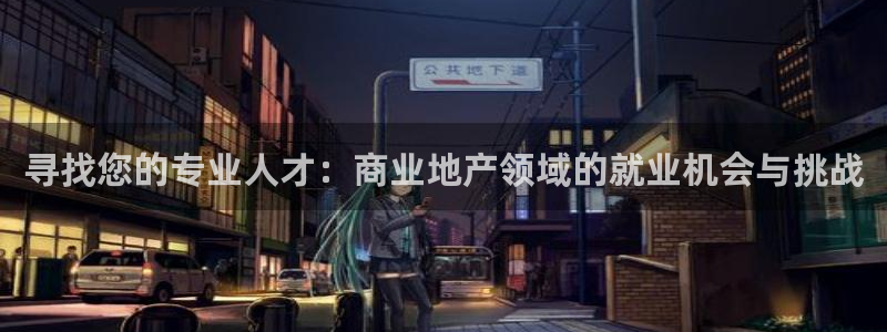 新宝5策略：寻找您的专业人才：商业地产领域的就业机会与挑战