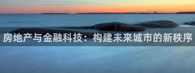 新宝5测速下载：房地产与金融科技：构建未来城市的新秩序