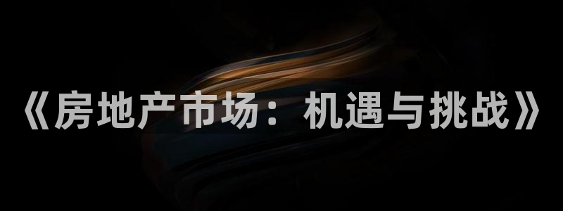 新宝5如何注册登录：《房地产市场：机遇与挑战》