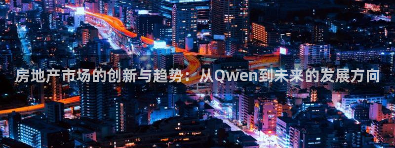 新宝5平台登录：房地产市场的创新与趋势：从Qwen到未来的发