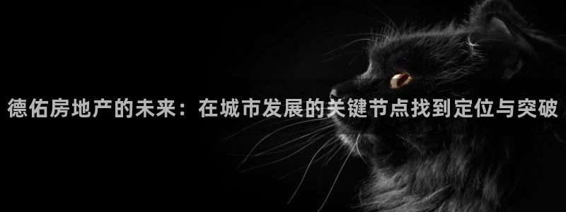 新宝5网址：德佑房地产的未来：在城市发展的关键节点找到定位与