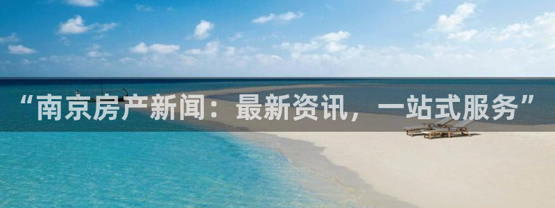 新宝5平台霸：“南京房产新闻：最新资讯，一站式服务”