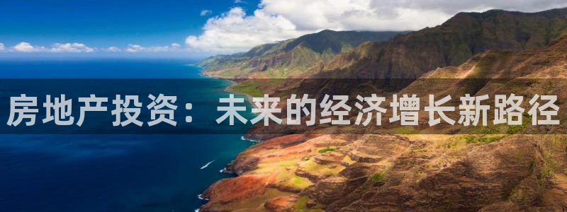 新宝5褚32OO59：房地产投资：未来的经济增长新路径