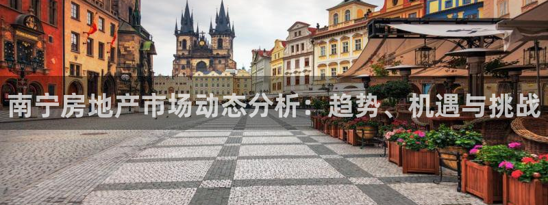 新宝5官方下载地址：南宁房地产市场动态分析：趋势、机遇与挑战