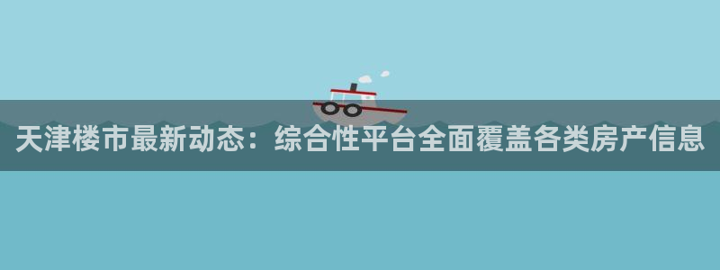 2022新宝骏rs 5：天津楼市最新动态：综合性平台全面覆盖