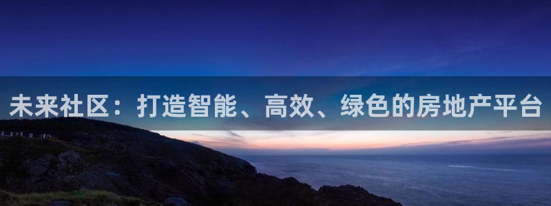 新宝5娱乐然：未来社区：打造智能、高效、绿色的房地产平台