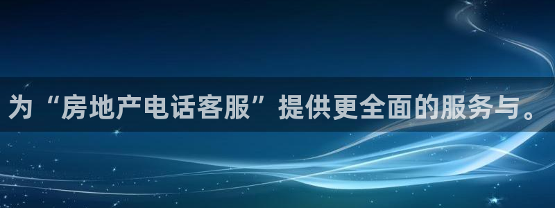 新宝5登录地址：为“房地产电话客服”提供更全面的服务与。